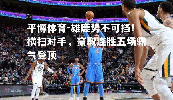 雄鹿势不可挡！横扫对手，豪取连胜五场霸气登顶