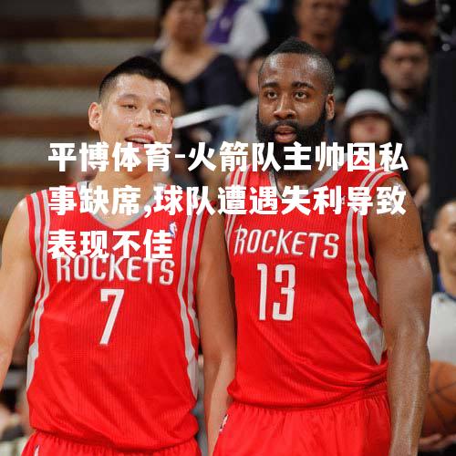 火箭队主帅因私事缺席,球队遭遇失利导致表现不佳