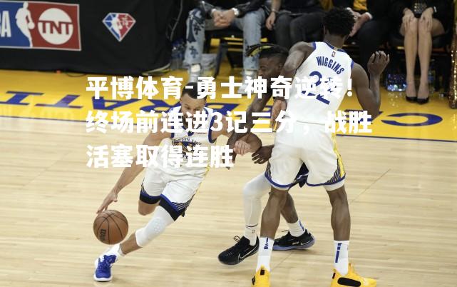 勇士神奇逆转！终场前连进3记三分，战胜活塞取得连胜