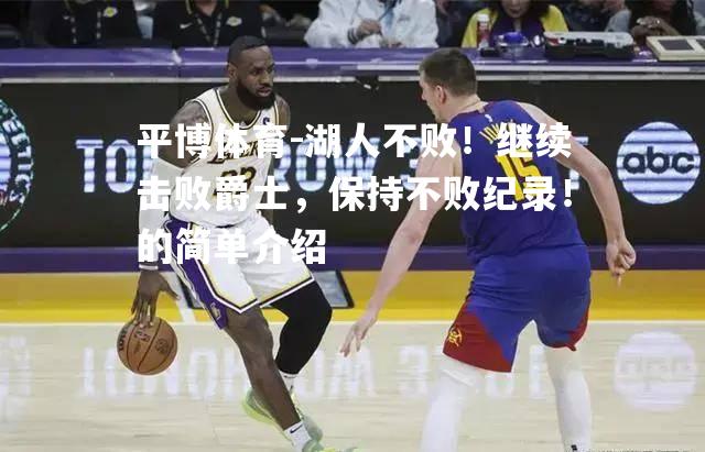 湖人不败！继续击败爵士，保持不败纪录！的简单介绍
