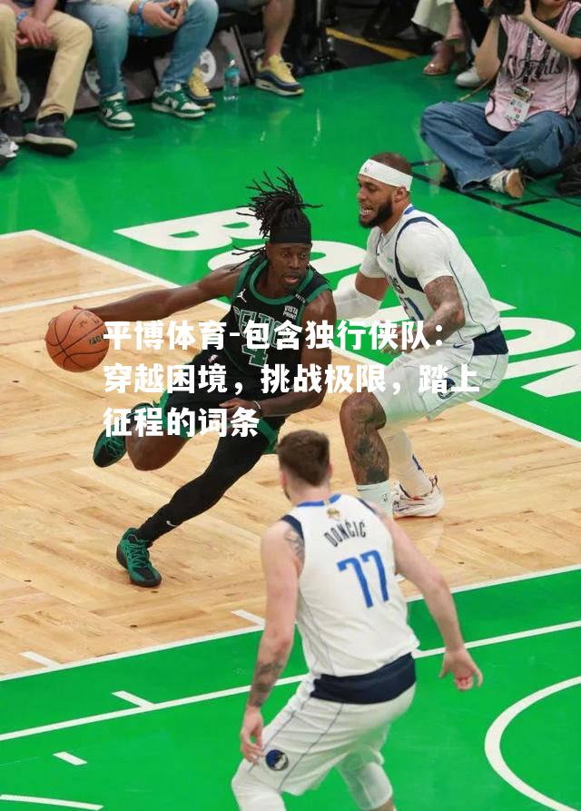 包含独行侠队：穿越困境，挑战极限，踏上征程的词条