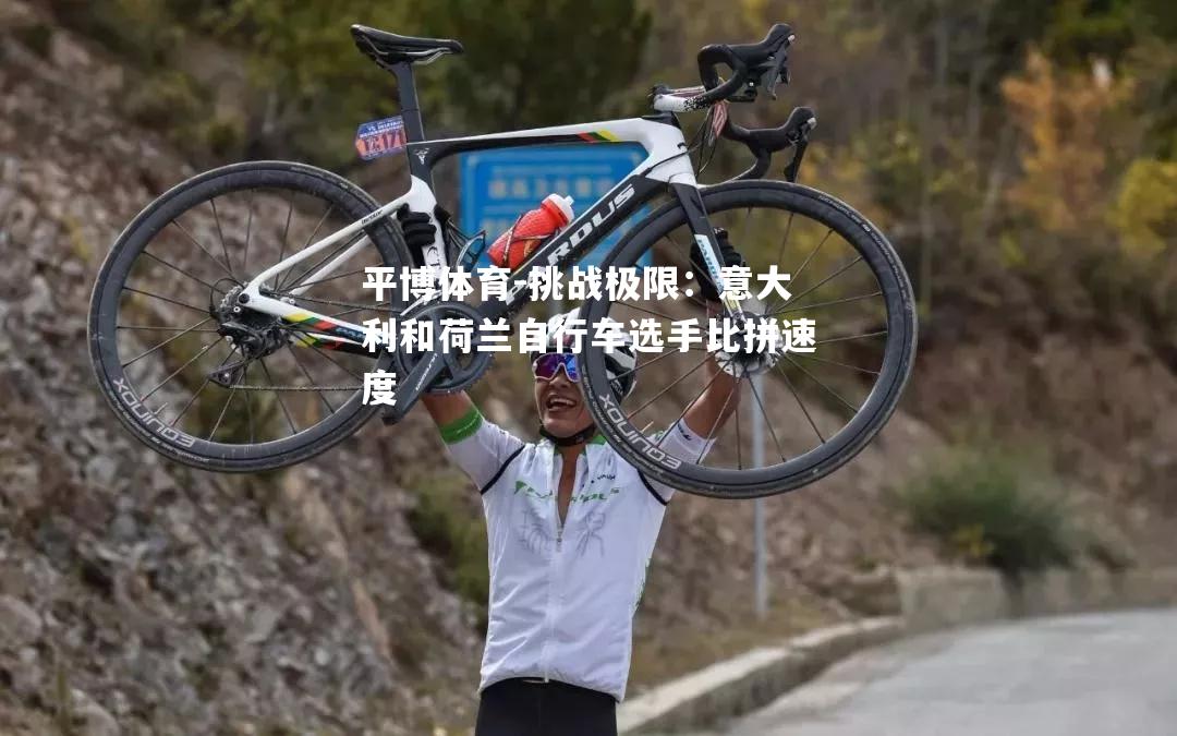 挑战极限：意大利和荷兰自行车选手比拼速度