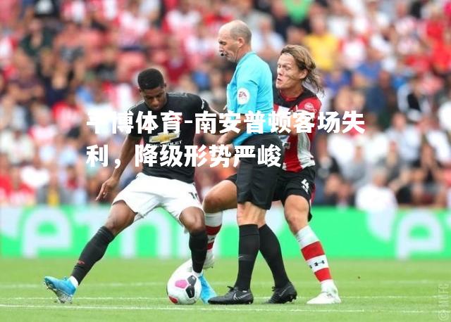 南安普顿客场失利，降级形势严峻