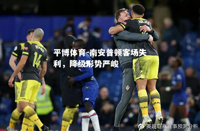 南安普顿客场失利，降级形势严峻