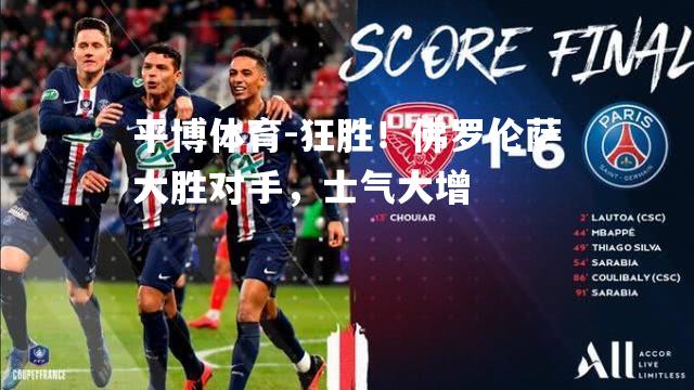 狂胜！佛罗伦萨大胜对手，士气大增