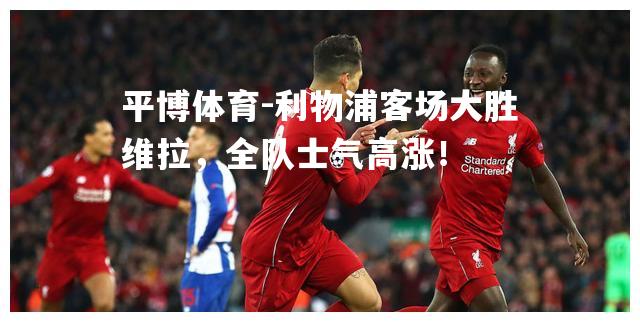 利物浦客场大胜维拉，全队士气高涨！