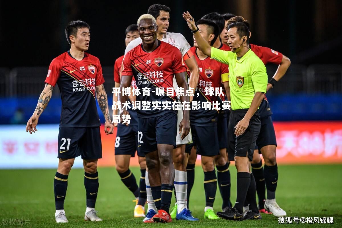瞩目焦点，球队战术调整实实在在影响比赛局势